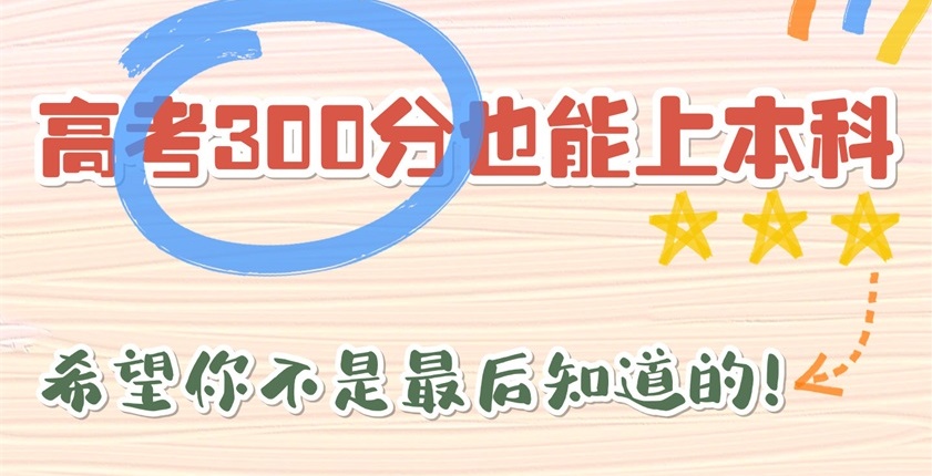 高考300多分也能上本科，希望你不是最后知道的
